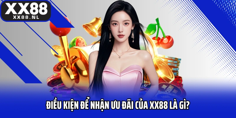 Điều kiện để nhận ưu đãi của XX88 là gì?